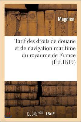 Tarif Des Droits de Douane Et de Navigation Maritime Du Royaume de France Suivi: D'Observations Concernant La Perception, Les Transit Et Entrepots Par