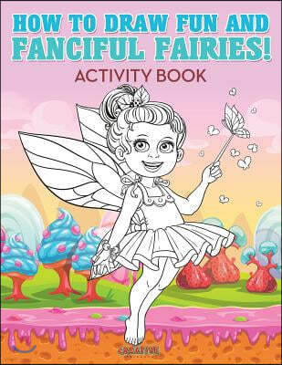 How to Draw Fun and Fanciful Fairies! Activity Book