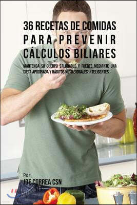 36 Recetas de Comidas Para Prevenir C?lculos Biliares: Mantenga Su Cuerpo Saludable y Fuerte Mediante Una Dieta Apropiada y H?bitos Nutricionales Inte