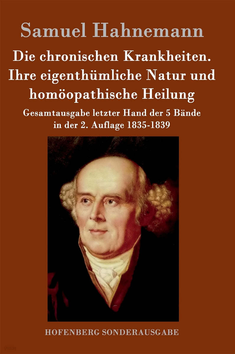 Die chronischen Krankheiten. Ihre eigenthumliche Natur und homoopathische Heilung: Gesamtausgabe letzter Hand der 5 Bande in der 2. Auflage 1835-1839