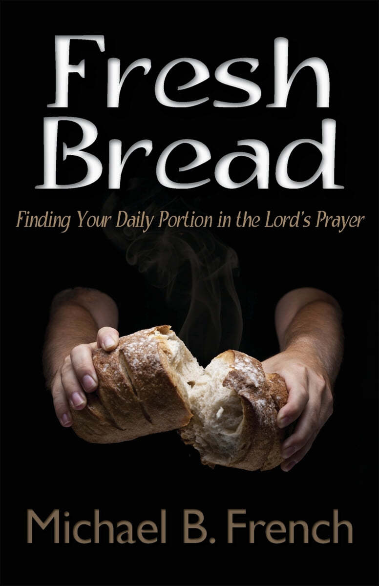 Fresh Bread: Finding Your Daily Portion in the Lord&#39;s Prayer