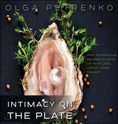 Intimacy on the Plate: 200+ Aphrodisiac Recipes to Spice Up Your Love Life at Home Tonight