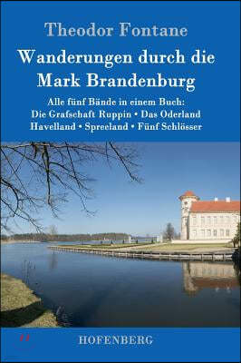 Wanderungen durch die Mark Brandenburg: Alle funf Bande in einem Buch: Die Grafschaft Ruppin / Das Oderland / Havelland / Spreeland / Funf Schlosser