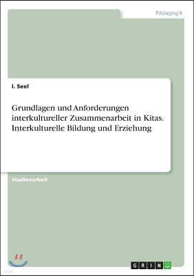Grundlagen und Anforderungen interkultureller Zusammenarbeit in Kitas. Interkulturelle Bildung und Erziehung