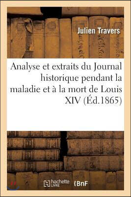 Analyse et extraits du Journal historique pendant la maladie et à la mort de Louis XIV: Récit fidèle de ce qui s'est passé de plus considérable...