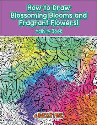 How to Draw Blossoming Blooms and Fragrant Flowers! Activity Book