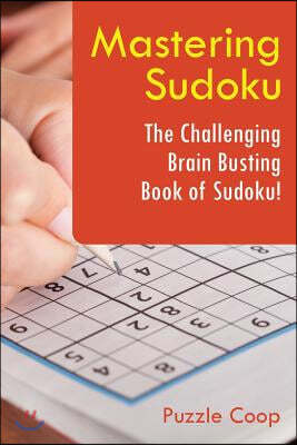 Mastering Sudoku: The Challenging Brain Busting Book of Sudoku!