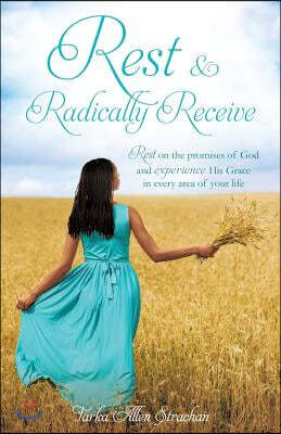 Rest & Radically Receive: Rest on the promises of God and experience His Grace in every area of your life