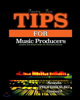 25 Tips For Music Producers: Insights and Simple Steps For Maximum Success