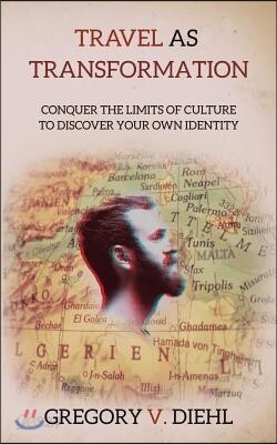 Travel As Transformation: Conquer the Limits of Culture to Discover Your Own Identity
