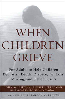 When Children Grieve: For Adults to Help Children Deal with Death, Divorce, Pet Loss, Moving, and Other Losses