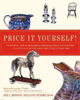 Price It Yourself!: The Definitive, Down-To-Earth Guide to Appraising Antiques and Collectibles in Your Home, at Auctions, Estate Sales, S