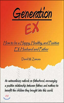 Generation EX: How to be a Happy, Healthy, and Positive EX-Husband and Father