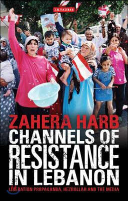 Channels of Resistance in Lebanon: Liberation Propaganda, Hezbollah and the Media