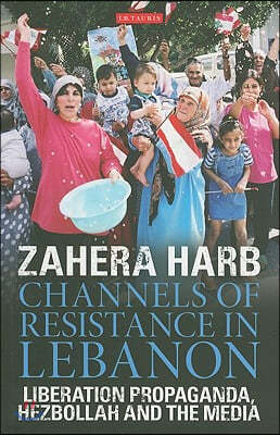 Channels of Resistance in Lebanon: Liberation Propaganda, Hezbollah and the Media