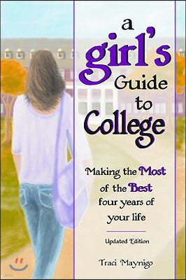 A Girl's Guide to College: Making the Most of the Best Four Years of Your Life -Updated Edition-