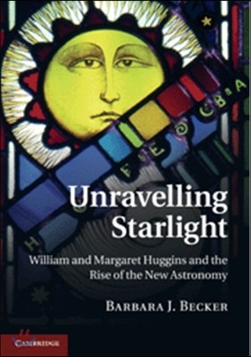 Unravelling Starlight: William and Margaret Huggins and the Rise of the New Astronomy