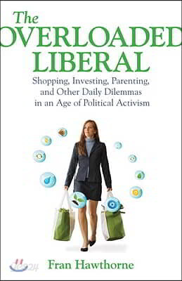 The Overloaded Liberal: Shopping, Investing, Parenting, and Other Daily Dilemmas in an Age of Political Activism