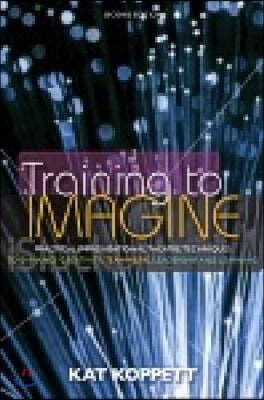 Training to Imagine: Practical Improvisational Theatre Techniques for Trainers and Managers to Enhance Creativity, Teamwork, Leadership, an