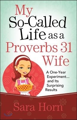 My So-Called Life as a Proverbs 31 Wife: A One-Year Experiment...and Its Surprising Results