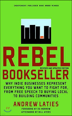 Rebel Bookseller: Why Indie Businesses Represent Everything You Want to Fight For-From Free Speech to Buying Local to Building Communiti