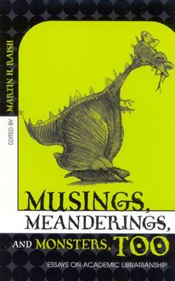Musings, Meanderings, and Monsters, Too: Essays on Academic Librarianship