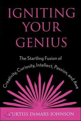 Igniting Your Genius: The Startling Fusion of Creativity, Curiosity, Intellect, Passion, and Awe