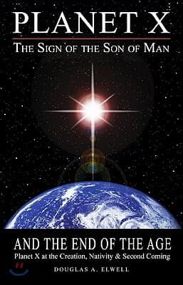 Planet X, the Sign of the Son of Man, and the End of the Age: Planet X at the Creation, Nativity & Second Coming