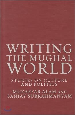 Writing the Mughal World: Studies on Culture and Politics