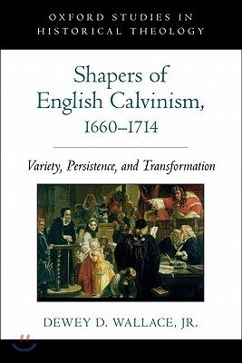 Shapers of English Calvinism, 1660-1714: Variety, Persistence, and Transformation