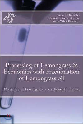 Processing of Lemongrass & Economics with Fractionation of Lemongrass oil: The Study of Lemongrass - An Aromatic Healer