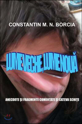 Lume Veche, Lume Noua: Anecdote Si Fragmente Comentate Si Cateva Schite