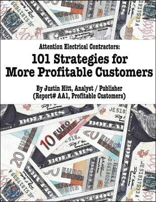 101 Strategies for More Profitable Customers: How Electrical Contractors Can Have An Unlimited Supply of Profitable Customers