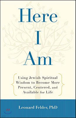 Here I Am: Using Jewish Spiritual Wisdom to Become More Present, Centered, and Available for Life
