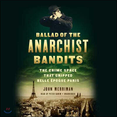 Ballad of the Anarchist Bandits Lib/E: The Crime Spree That Gripped Belle Epoque Paris