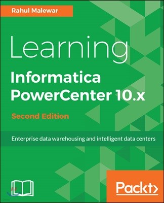 Learning Informatica PowerCenter 10.x - Second Edition: Enterprise data warehousing and intelligent data centers for efficient data management solutio