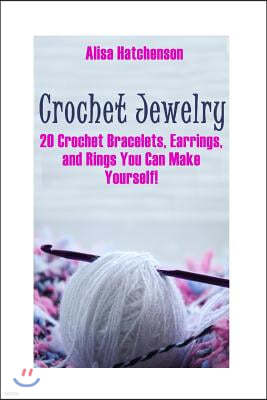 Crochet Jewelry: 20 Crochet Bracelets, Earrings, and Rings You Can Make Yourself!