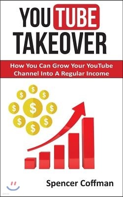 YouTube Takeover: How You Can Grow Your YouTube Channel Into A Regular Income