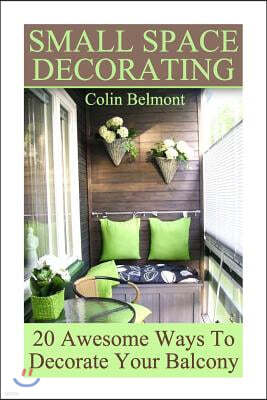 Small Space Decorating: 20 Awesome Ways To Decorate Your Balcony: (DIY Decor, DIY Decorations)