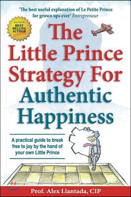 The Little Prince Strategy For Authentic Happiness: A practical guide to break free to joy by the hand of your own Little Prince