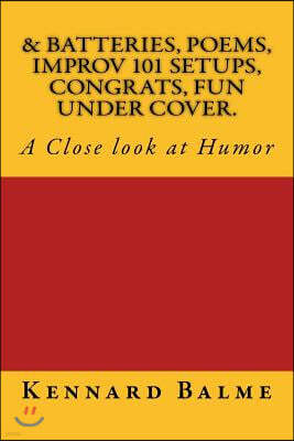 & Batteries, Poems, Improv 101 Setups, Congrats, Fun Under Cover.: A Close look at Humor