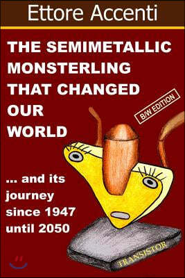 The Semimetallic Monsterling that changed our World: and ... his journey since 1947 until 2050 (BW edition)