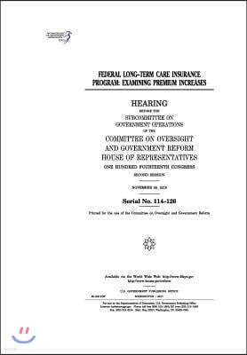 Createspace Independent Pub Federal Long-Term Care Insurance Program: examining premium increases: hearing before the Subcommittee on Government Operations of the Committee on Ov