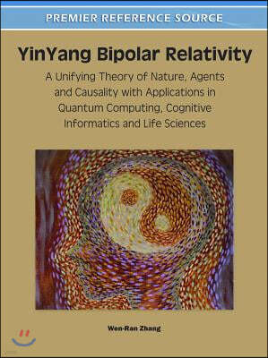 YinYang Bipolar Relativity: A Unifying Theory of Nature, Agents and Causality with Applications in Quantum Computing, Cognitive Informatics and Li