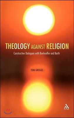 Theology Against Religion: Constructive Dialogues with Bonhoeffer and Barth