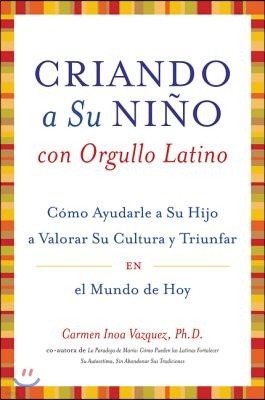 Criando A su Nino Con Orgullo Latino: Como Ayudarle A su Hijo A Valorar su Cultura y Triunfar en el Mundo de Hoy = Parenting with Pride, Latino Style