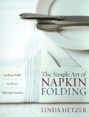 The Simple Art of Napkin Folding: 94 Fancy Folds for Every Tabletop Occasion