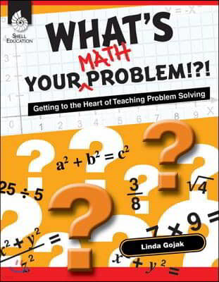 What's Your Math Problem!?! Getting to the Heart of Teaching Problem Solving: Getting to the Heart of Teaching Problem Solving