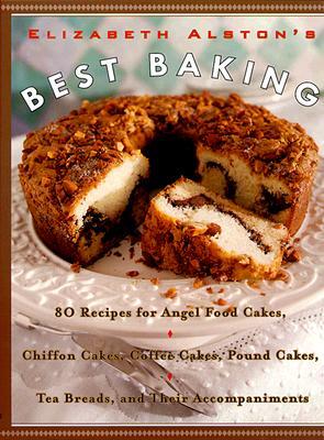Elizabeth Alston's Best Baking: 80 Recipes for Angel Food Cakes, Chiffon Cakes, Coffee Cakes, Pound Cakes, Tea Breads, and Their Accompaniments