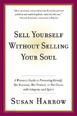 Sell Yourself Without Selling Your Soul: A Woman's Guide to Promoting Herself, Her Business, Her Pro